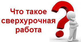 Что такое сверхурочная работа.